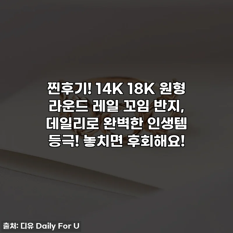 찐후기! 14K 18K 원형 라운드 레일 꼬임 반지, 데일리로 완벽한 인생템 등극! 놓치면 후회해요!