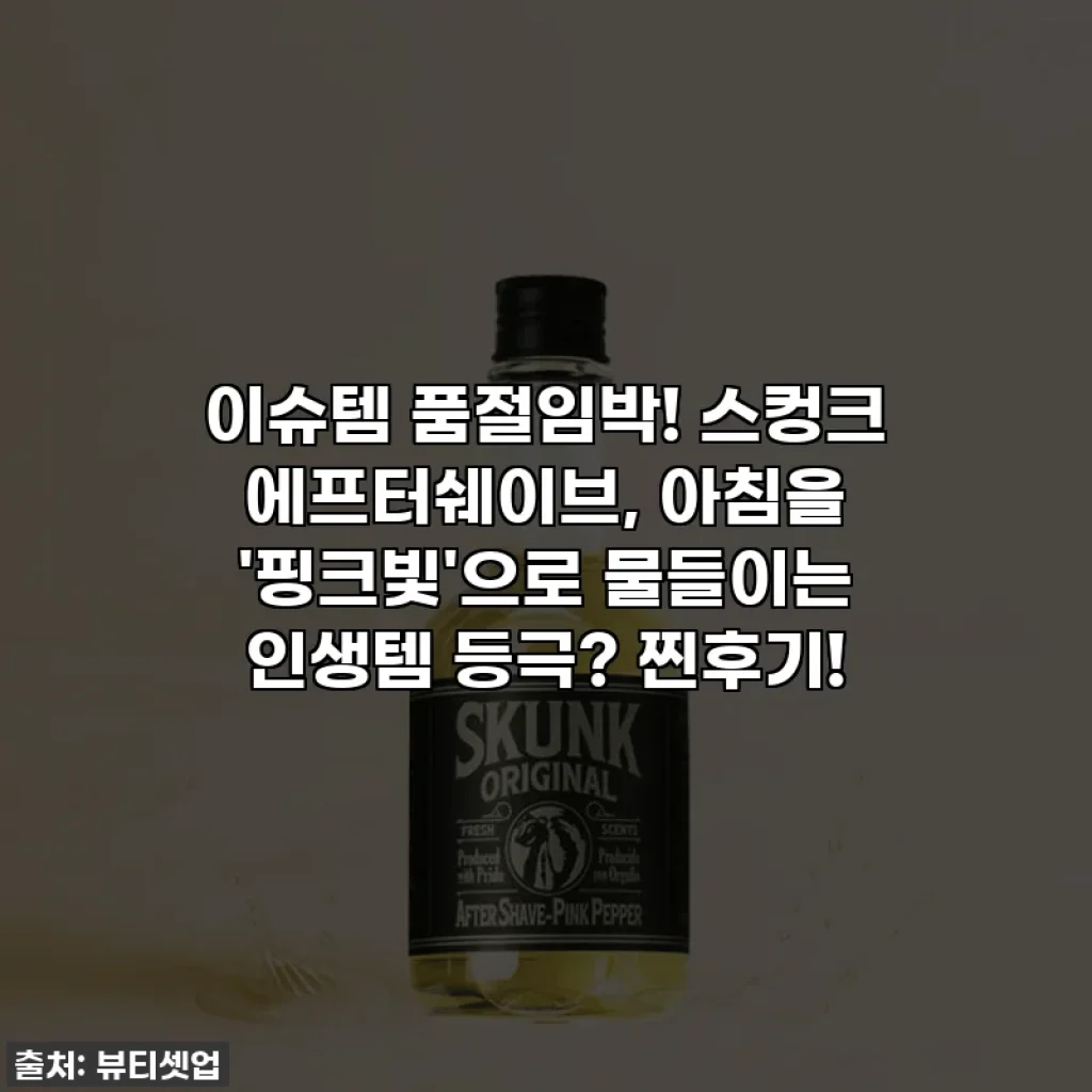 이슈템 품절임박! 스컹크 에프터쉐이브, 아침을 '핑크빛'으로 물들이는 인생템 등극? 찐후기!