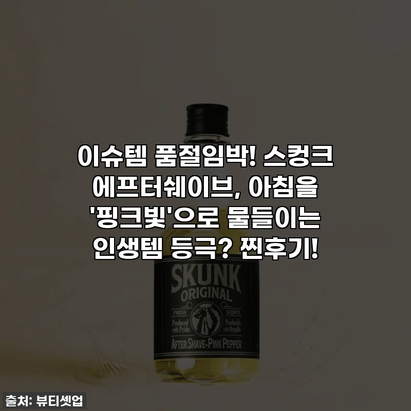 이슈템 품절임박! 스컹크 에프터쉐이브, 아침을 '핑크빛'으로 물들이는 인생템 등극? 찐후기!