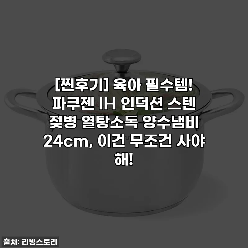 [찐후기] 육아 필수템! 파쿠젠 IH 인덕션 스텐 젖병 열탕소독 양수냄비 24cm, 이건 무조건 사야 해!