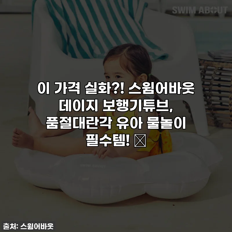이 가격 실화?! 스윔어바웃 데이지 보행기튜브, 품절대란각 유아 물놀이 필수템! 🌼