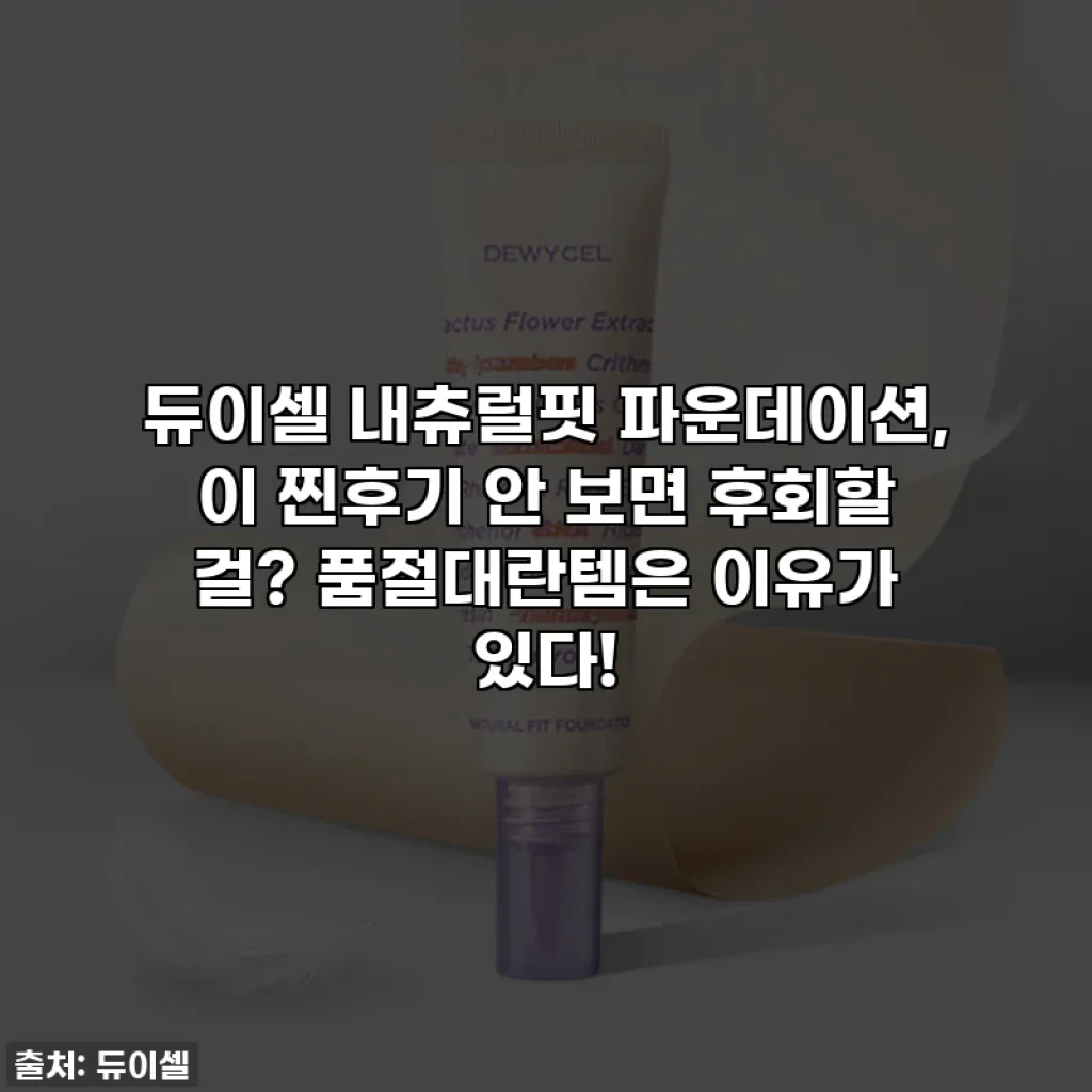 듀이셀 내츄럴핏 파운데이션, 이 찐후기 안 보면 후회할 걸? 품절대란템은 이유가 있다!