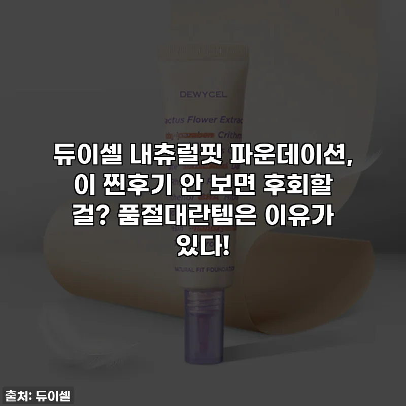 듀이셀 내츄럴핏 파운데이션, 이 찐후기 안 보면 후회할 걸? 품절대란템은 이유가 있다!