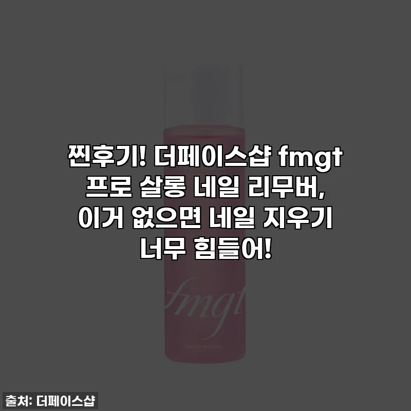 찐후기! 더페이스샵 fmgt 프로 살롱 네일 리무버, 이거 없으면 네일 지우기 너무 힘들어!