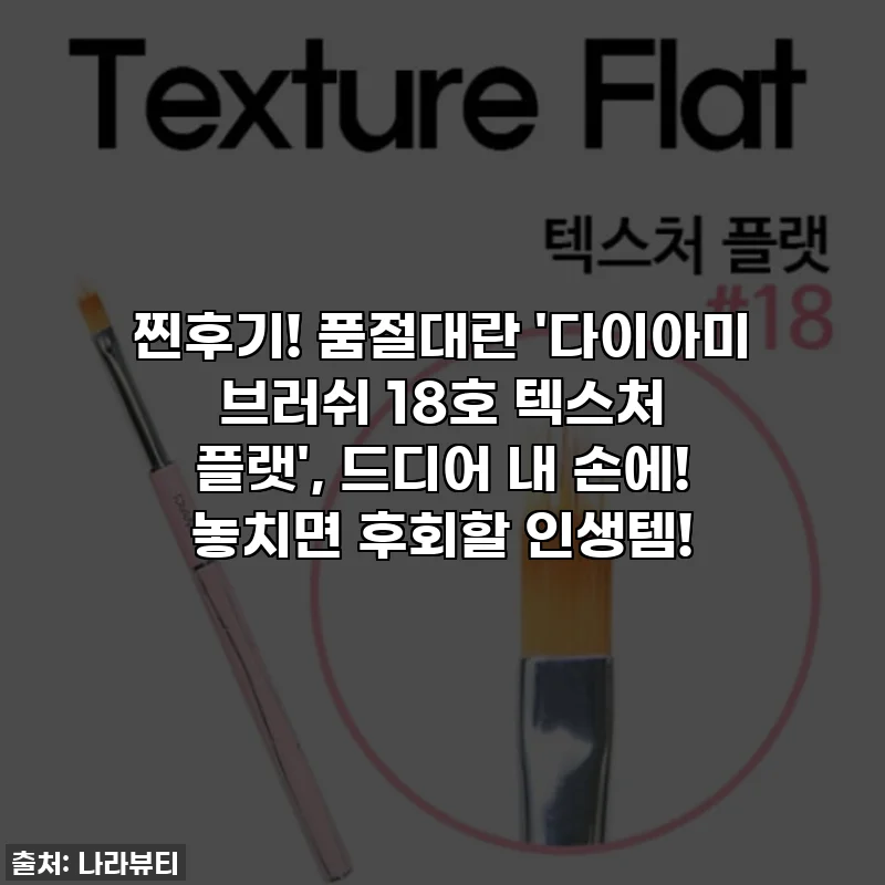 찐후기! 품절대란 '다이아미 브러쉬 18호 텍스처 플랫', 드디어 내 손에! 놓치면 후회할 인생템!