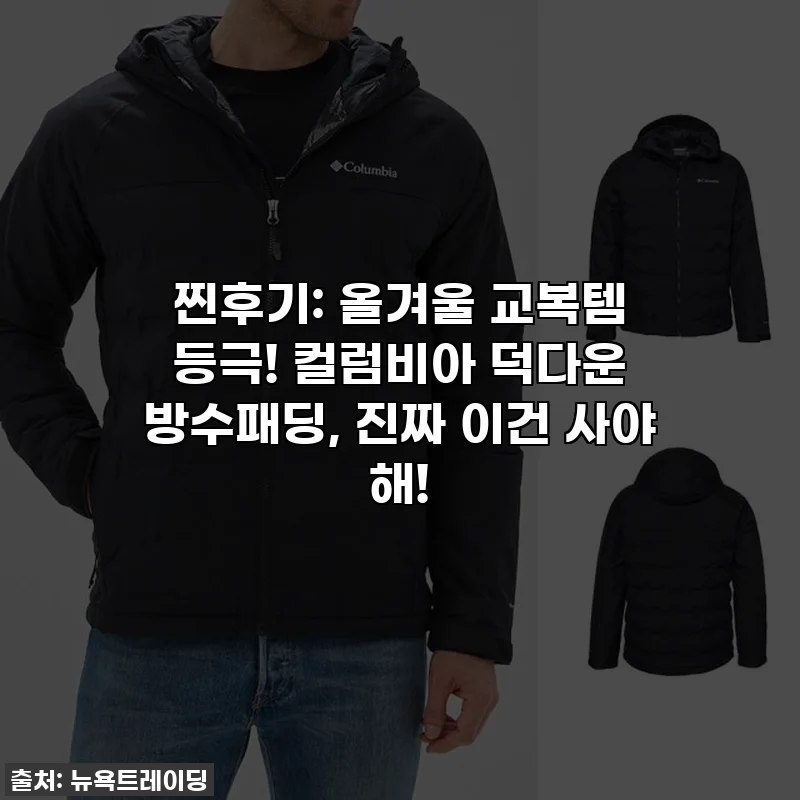 찐후기: 올겨울 교복템 등극! 컬럼비아 덕다운 방수패딩, 진짜 이건 사야 해!