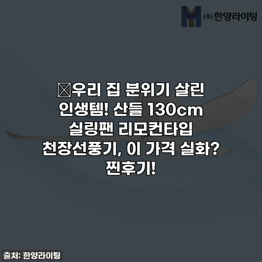 🔥우리 집 분위기 살린 인생템! 산들 130cm 실링팬 리모컨타입 천장선풍기, 이 가격 실화? 찐후기!