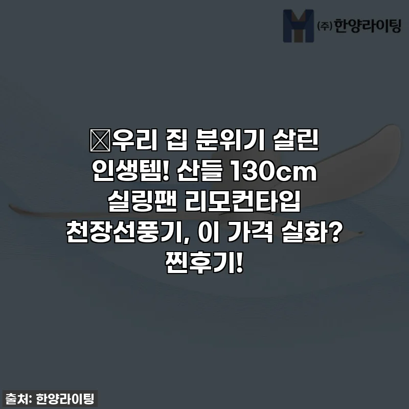 🔥우리 집 분위기 살린 인생템! 산들 130cm 실링팬 리모컨타입 천장선풍기, 이 가격 실화? 찐후기!
