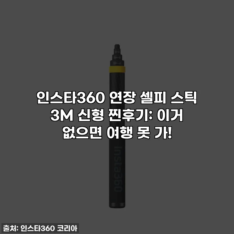 인스타360 연장 셀피 스틱 3M 신형 찐후기: 이거 없으면 여행 못 가!