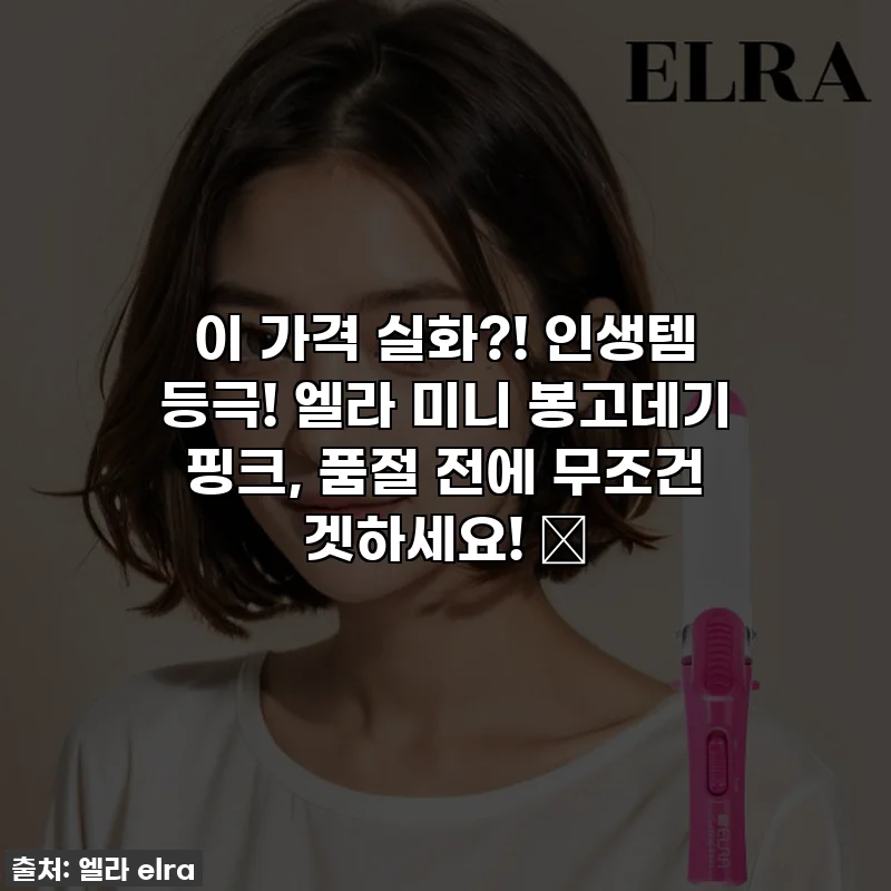 이 가격 실화?! 인생템 등극! 엘라 미니 봉고데기 핑크, 품절 전에 무조건 겟하세요! 💖