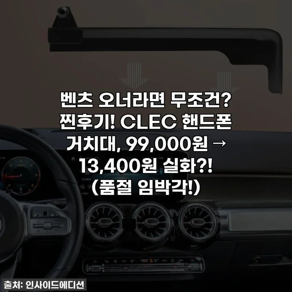 벤츠 오너라면 무조건? 찐후기! CLEC 핸드폰 거치대, 99,000원 → 13,400원 실화?! (품절 임박각!)