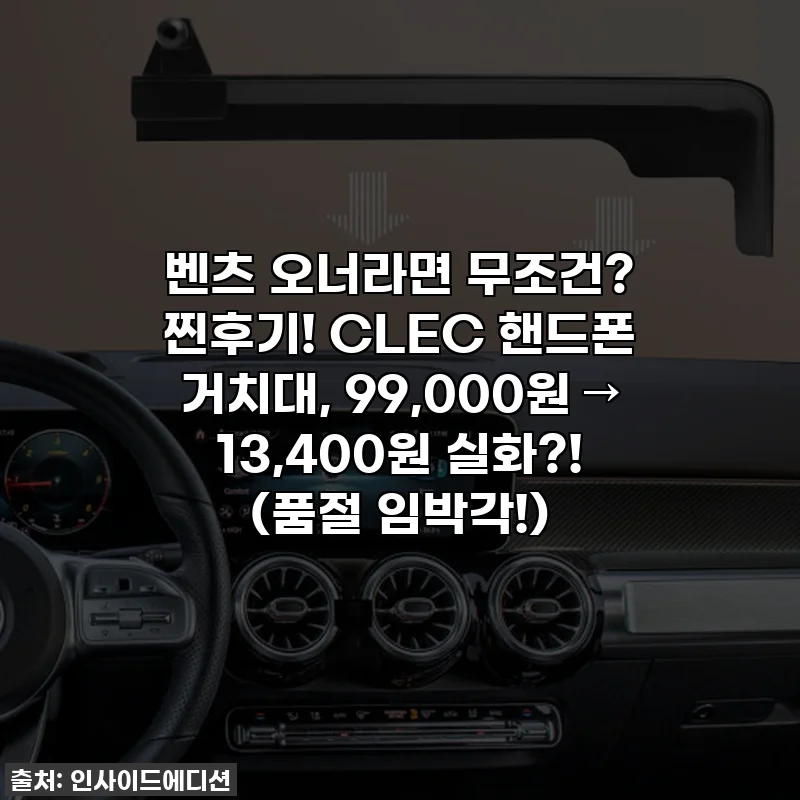 벤츠 오너라면 무조건? 찐후기! CLEC 핸드폰 거치대, 99,000원 → 13,400원 실화?! (품절 임박각!)