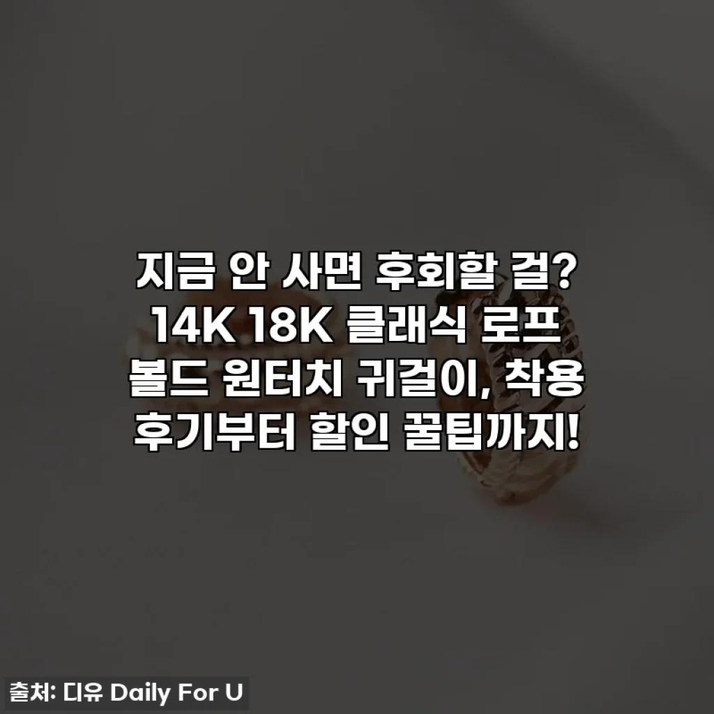 지금 안 사면 후회할 걸? 14K 18K 클래식 로프 볼드 원터치 귀걸이, 착용 후기부터 할인 꿀팁까지!