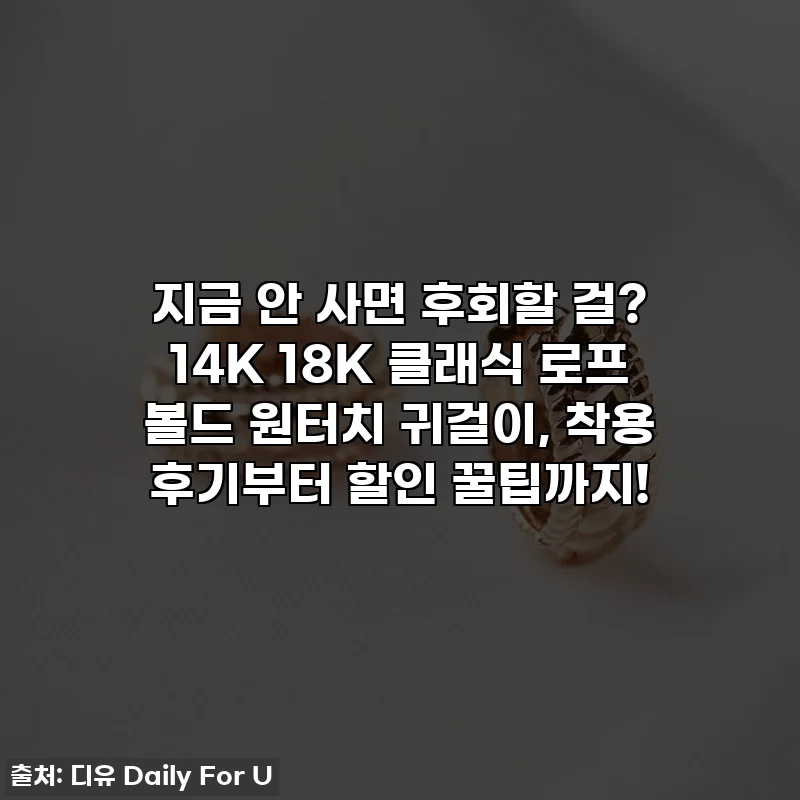 지금 안 사면 후회할 걸? 14K 18K 클래식 로프 볼드 원터치 귀걸이, 착용 후기부터 할인 꿀팁까지!