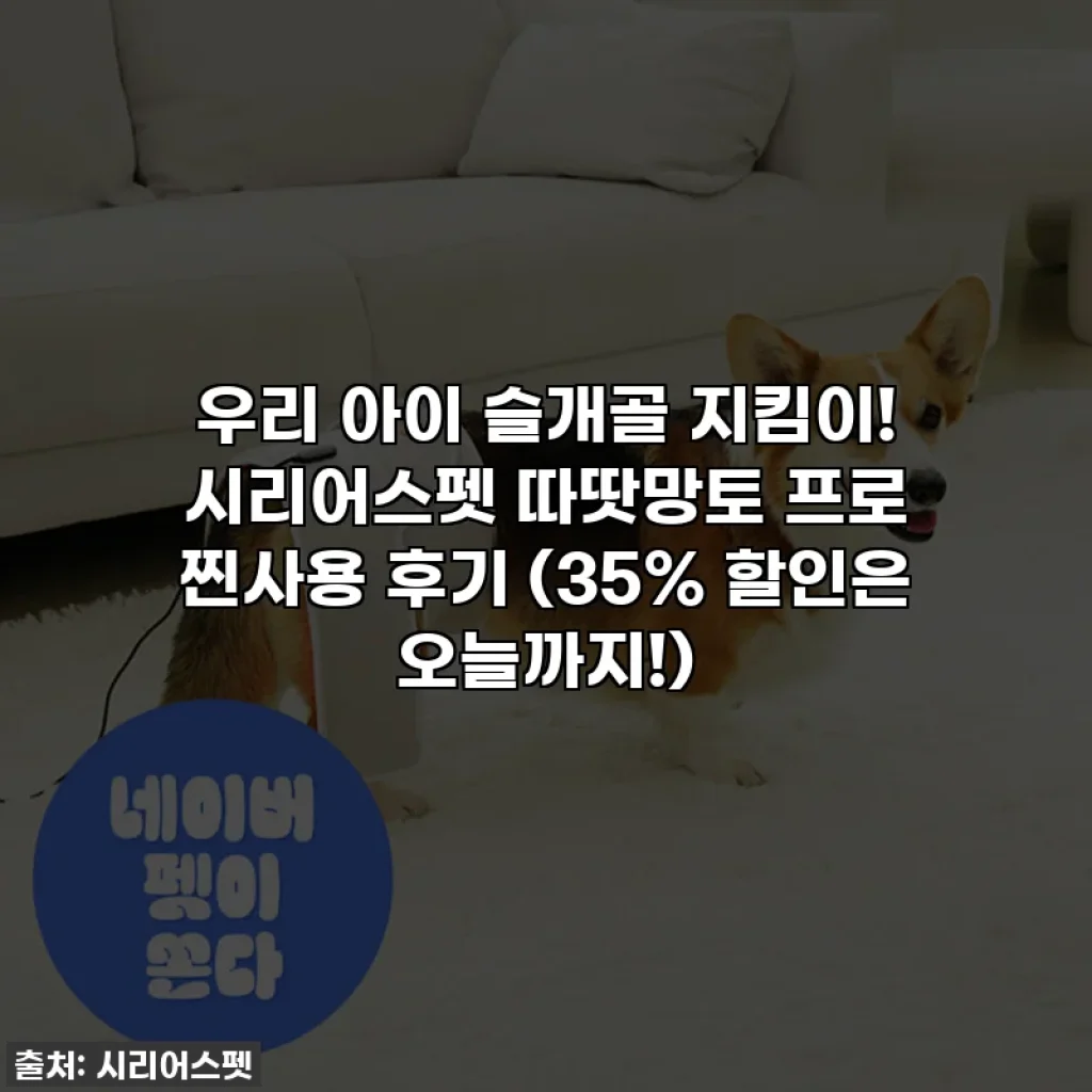 우리 아이 슬개골 지킴이! 시리어스펫 따땃망토 프로 찐사용 후기 (35% 할인은 오늘까지!)