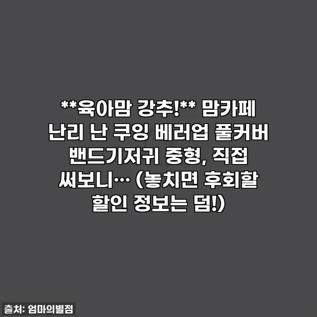 **육아맘 강추!** 맘카페 난리 난 쿠잉 베러업 풀커버 밴드기저귀 중형, 직접 써보니… (놓치면 후회할 할인 정보는 덤!)