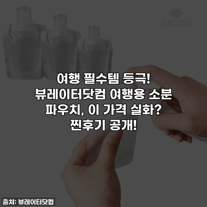 여행 필수템 등극! 뷰레이터닷컴 여행용 소분 파우치, 이 가격 실화? 찐후기 공개!