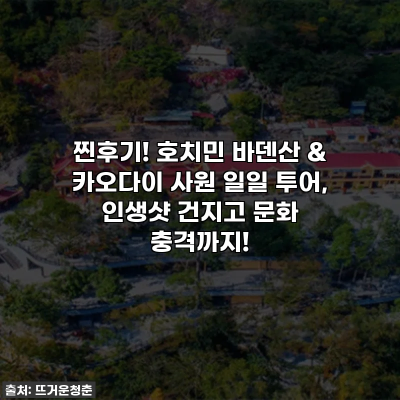 찐후기! 호치민 바덴산 & 카오다이 사원 일일 투어, 인생샷 건지고 문화 충격까지!