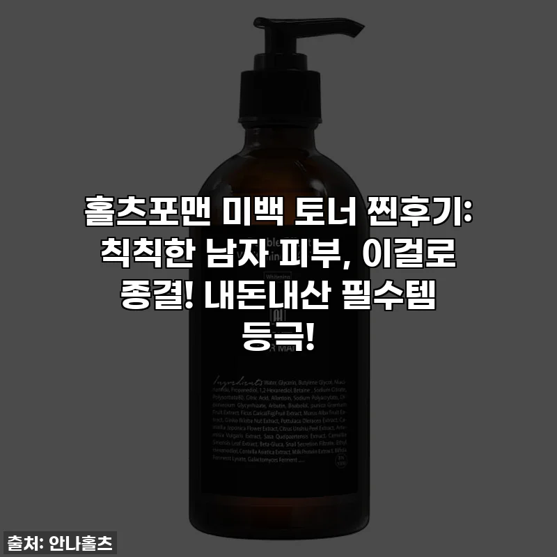 홀츠포맨 미백 토너 찐후기: 칙칙한 남자 피부, 이걸로 종결! 내돈내산 필수템 등극!