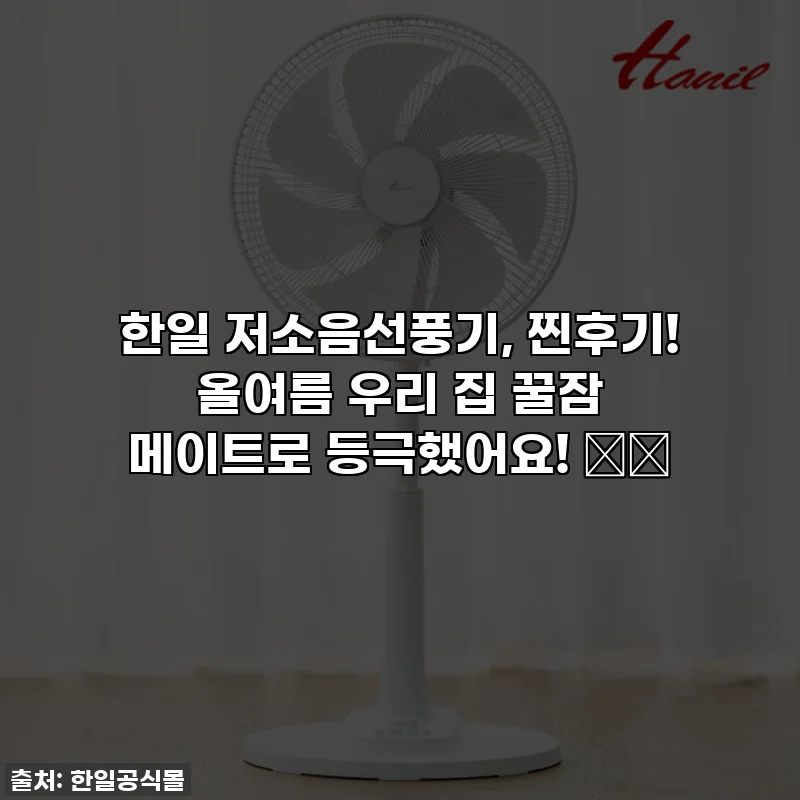한일 저소음선풍기, 찐후기! 올여름 우리 집 꿀잠 메이트로 등극했어요! 🌬️