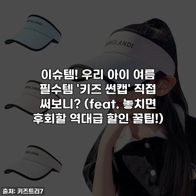 이슈템! 우리 아이 여름 필수템 '키즈 썬캡' 직접 써보니? (feat. 놓치면 후회할 역대급 할인 꿀팁!)