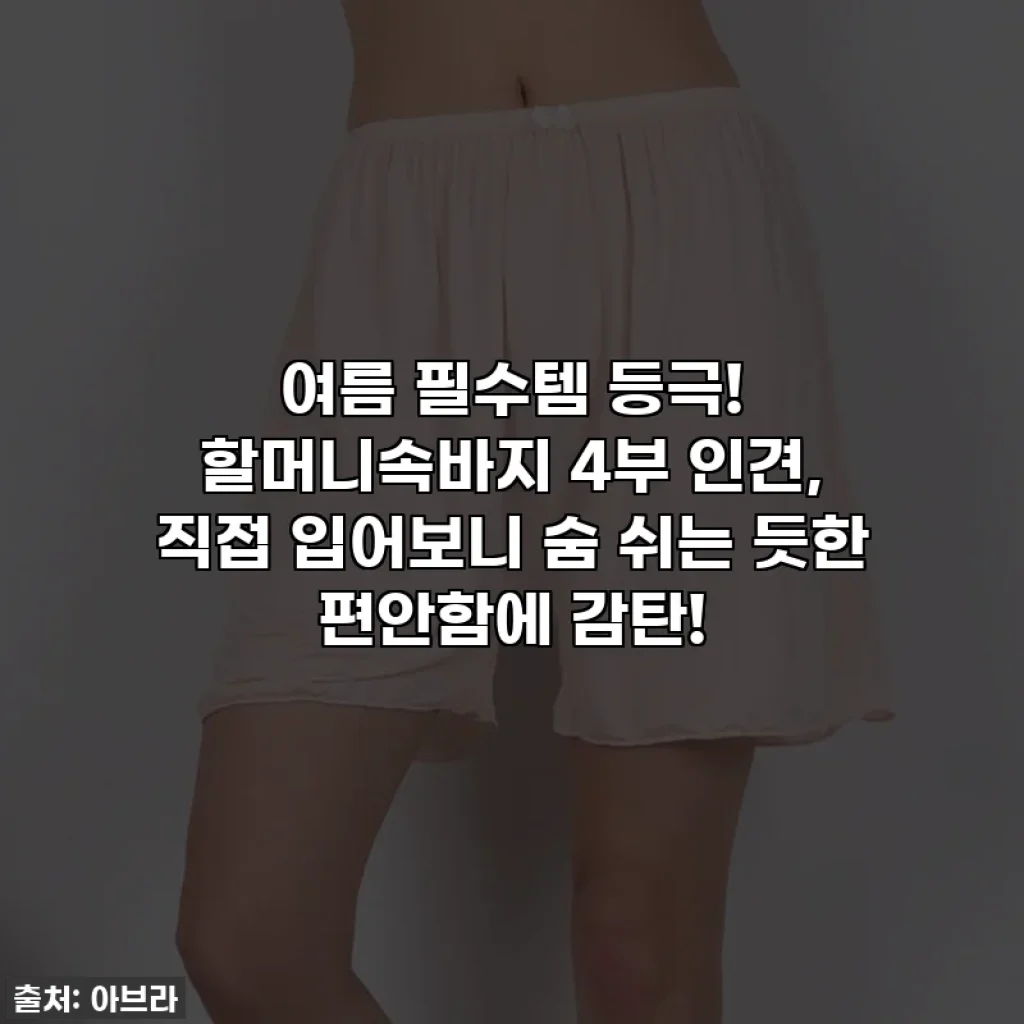 여름 필수템 등극! 할머니속바지 4부 인견, 직접 입어보니 숨 쉬는 듯한 편안함에 감탄!