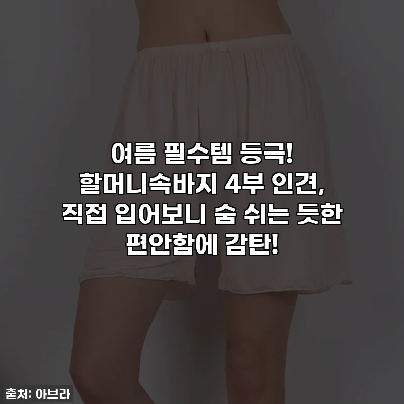 여름 필수템 등극! 할머니속바지 4부 인견, 직접 입어보니 숨 쉬는 듯한 편안함에 감탄!