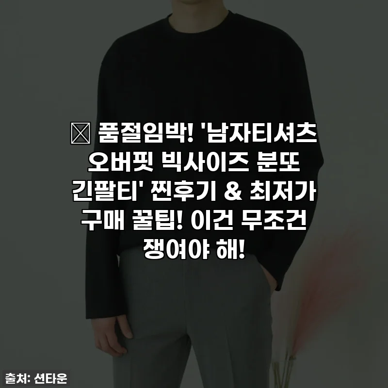 🔥 품절임박! '남자티셔츠 오버핏 빅사이즈 분또 긴팔티' 찐후기 & 최저가 구매 꿀팁! 이건 무조건 쟁여야 해!