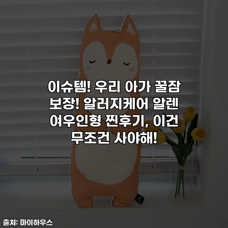 이슈템! 우리 아가 꿀잠 보장! 알러지케어 알렌 여우인형 찐후기, 이건 무조건 사야해!