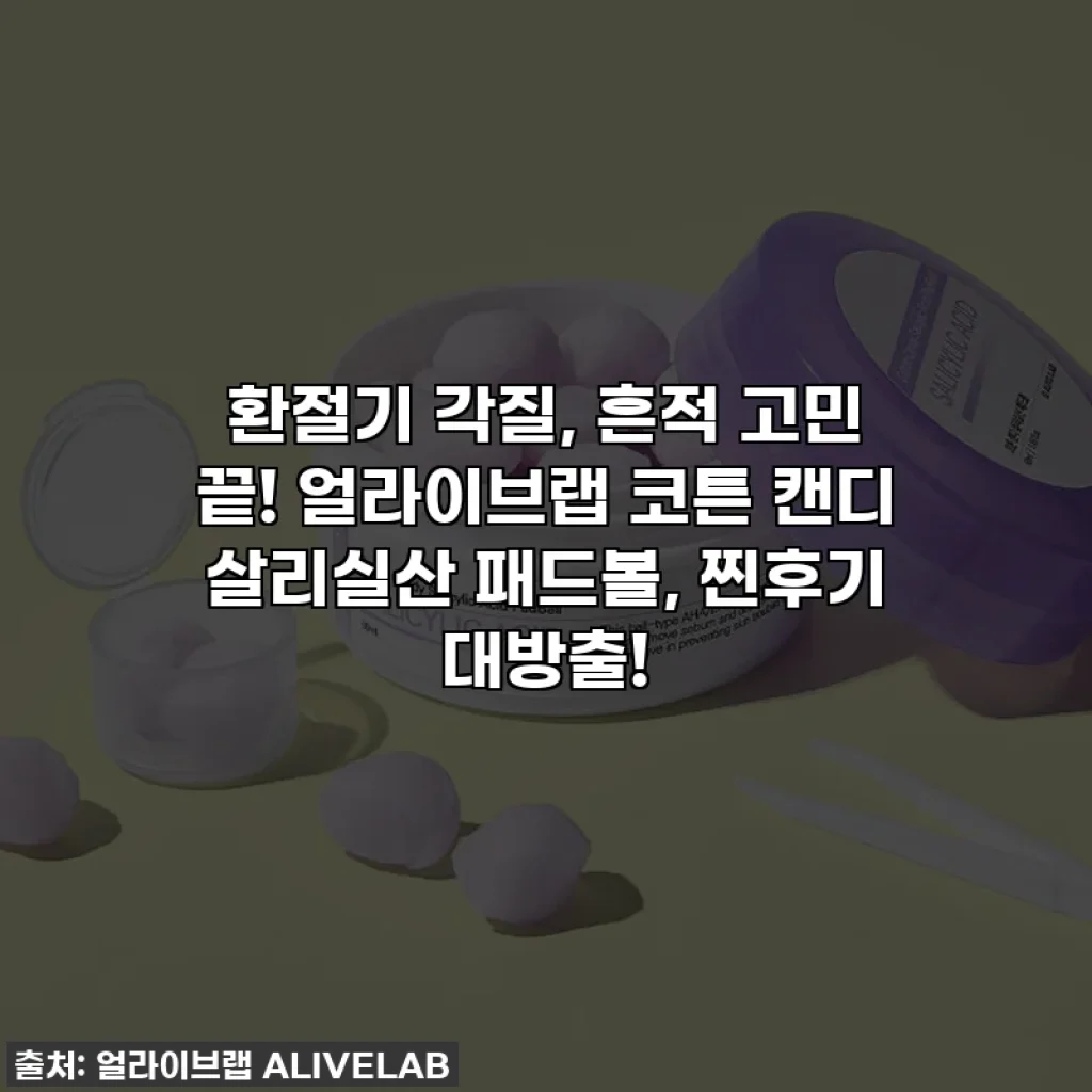 환절기 각질, 흔적 고민 끝! 얼라이브랩 코튼 캔디 살리실산 패드볼, 찐후기 대방출!