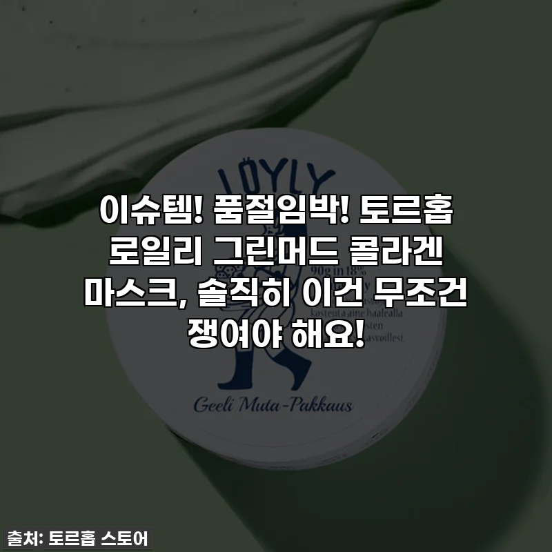 이슈템! 품절임박! 토르홉 로일리 그린머드 콜라겐 마스크, 솔직히 이건 무조건 쟁여야 해요!