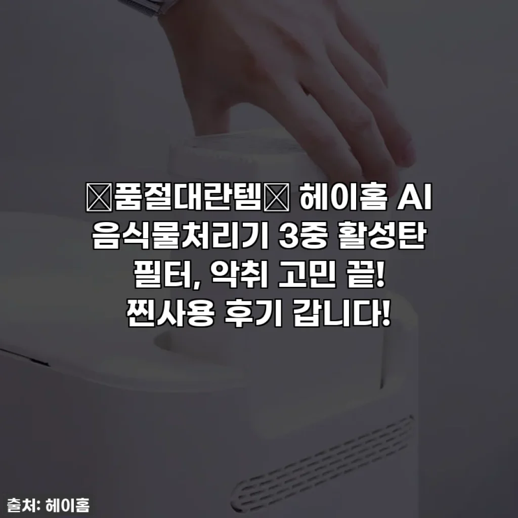 🚨품절대란템🚨 헤이홈 AI 음식물처리기 3중 활성탄 필터, 악취 고민 끝! 찐사용 후기 갑니다!