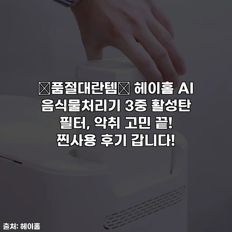🚨품절대란템🚨 헤이홈 AI 음식물처리기 3중 활성탄 필터, 악취 고민 끝! 찐사용 후기 갑니다!