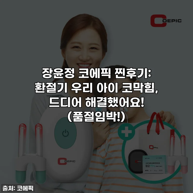 장윤정 코에픽 찐후기: 환절기 우리 아이 코막힘, 드디어 해결했어요! (품절임박!)