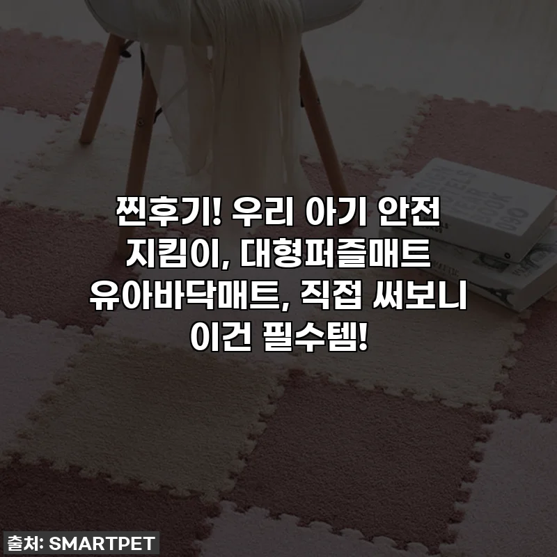 찐후기! 우리 아기 안전 지킴이, 대형퍼즐매트 유아바닥매트, 직접 써보니 이건 필수템!