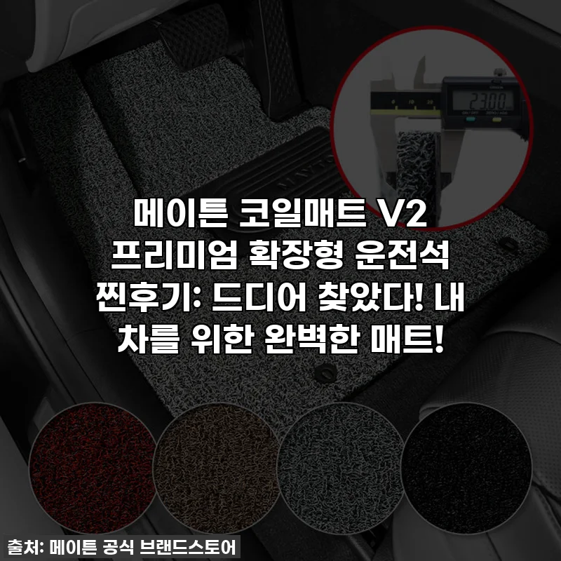메이튼 코일매트 V2 프리미엄 확장형 운전석 찐후기: 드디어 찾았다! 내 차를 위한 완벽한 매트!