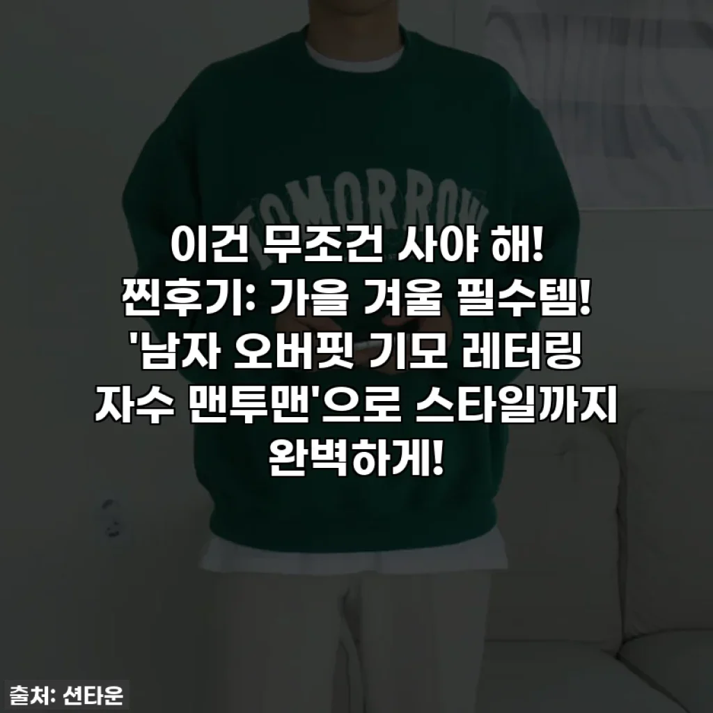 이건 무조건 사야 해! 찐후기: 가을 겨울 필수템! '남자 오버핏 기모 레터링 자수 맨투맨'으로 스타일까지 완벽하게!