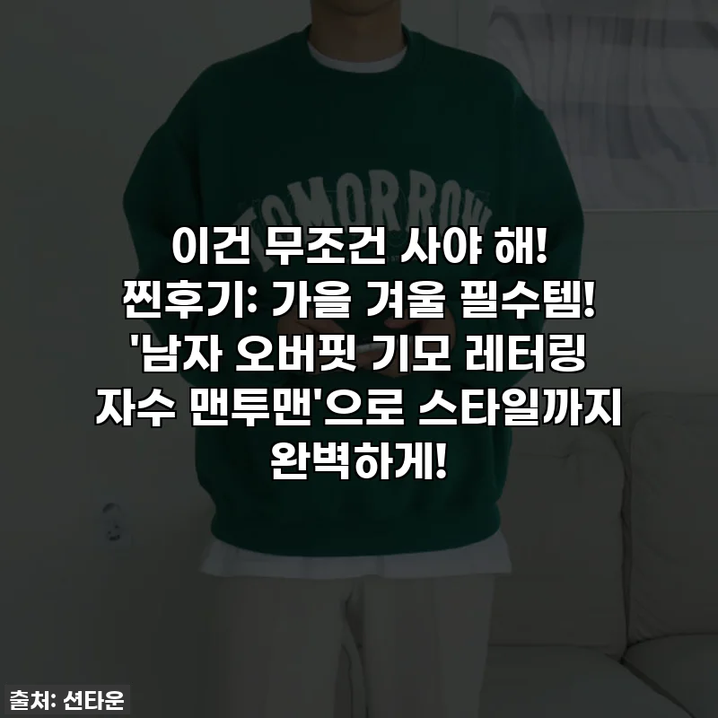이건 무조건 사야 해! 찐후기: 가을 겨울 필수템! '남자 오버핏 기모 레터링 자수 맨투맨'으로 스타일까지 완벽하게!