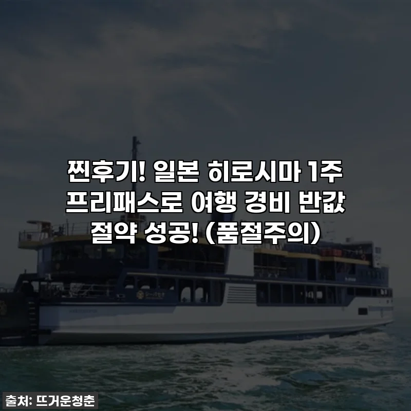 찐후기! 일본 히로시마 1주 프리패스로 여행 경비 반값 절약 성공! (품절주의)
