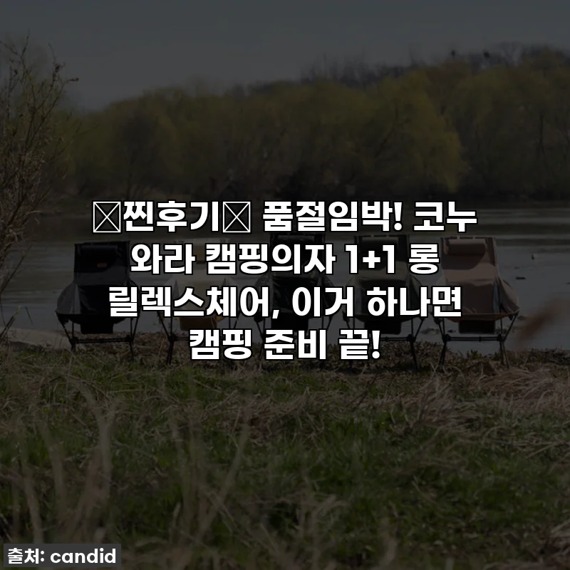 💖찐후기💖 품절임박! 코누 와라 캠핑의자 1+1 롱 릴렉스체어, 이거 하나면 캠핑 준비 끝!