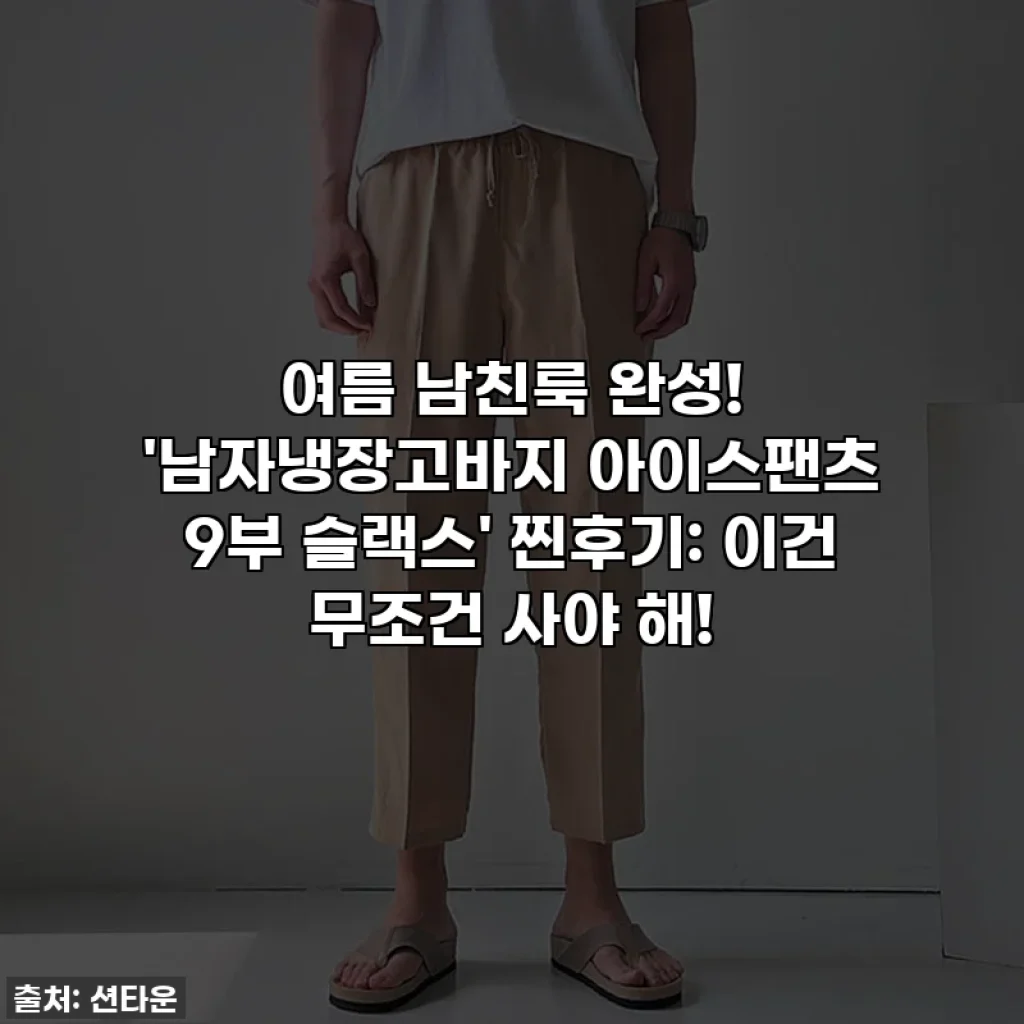 여름 남친룩 완성! '남자냉장고바지 아이스팬츠 9부 슬랙스' 찐후기: 이건 무조건 사야 해!