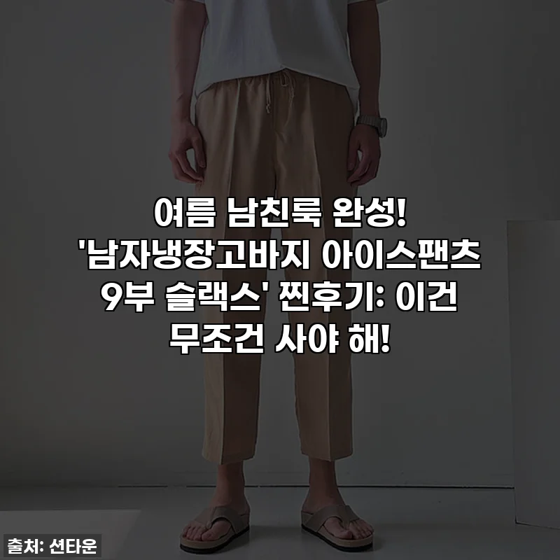 여름 남친룩 완성! '남자냉장고바지 아이스팬츠 9부 슬랙스' 찐후기: 이건 무조건 사야 해!