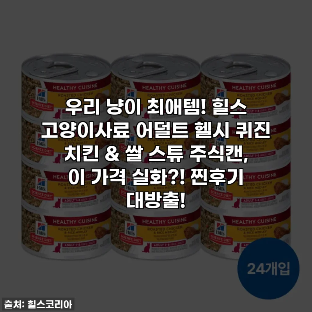우리 냥이 최애템! 힐스 고양이사료 어덜트 헬시 퀴진 치킨 & 쌀 스튜 주식캔, 이 가격 실화?! 찐후기 대방출!