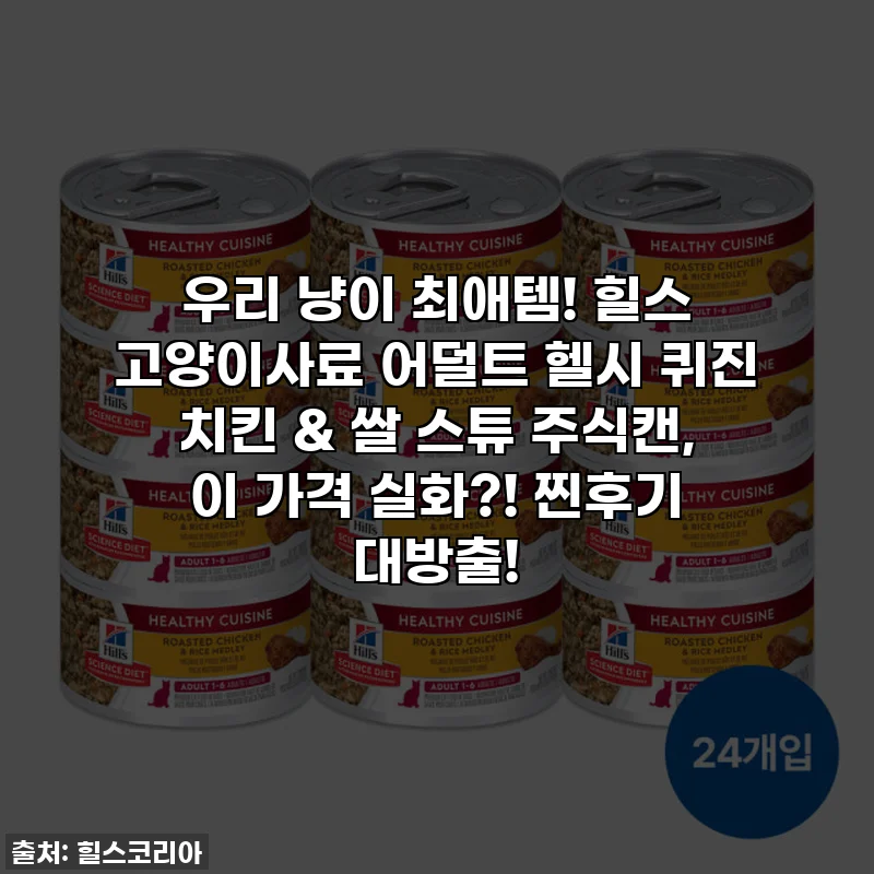 우리 냥이 최애템! 힐스 고양이사료 어덜트 헬시 퀴진 치킨 & 쌀 스튜 주식캔, 이 가격 실화?! 찐후기 대방출!