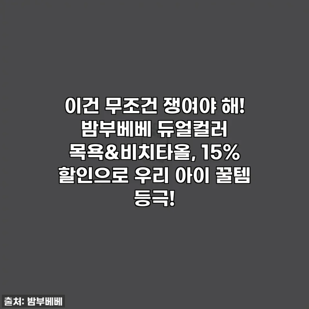 이건 무조건 쟁여야 해! 밤부베베 듀얼컬러 목욕&비치타올, 15% 할인으로 우리 아이 꿀템 등극!
