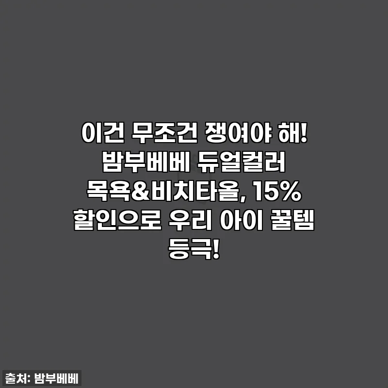이건 무조건 쟁여야 해! 밤부베베 듀얼컬러 목욕&비치타올, 15% 할인으로 우리 아이 꿀템 등극!