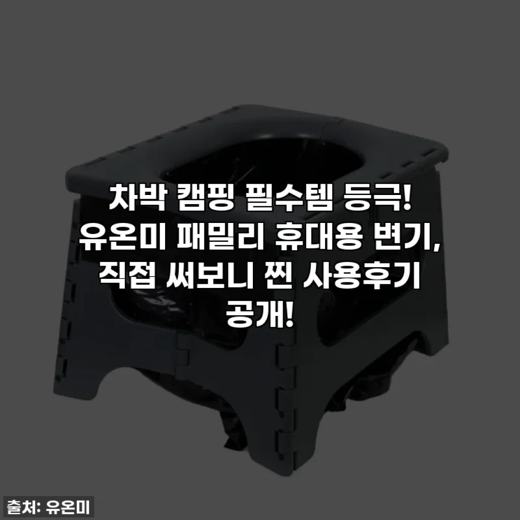 차박 캠핑 필수템 등극! 유온미 패밀리 휴대용 변기, 직접 써보니 찐 사용후기 공개!