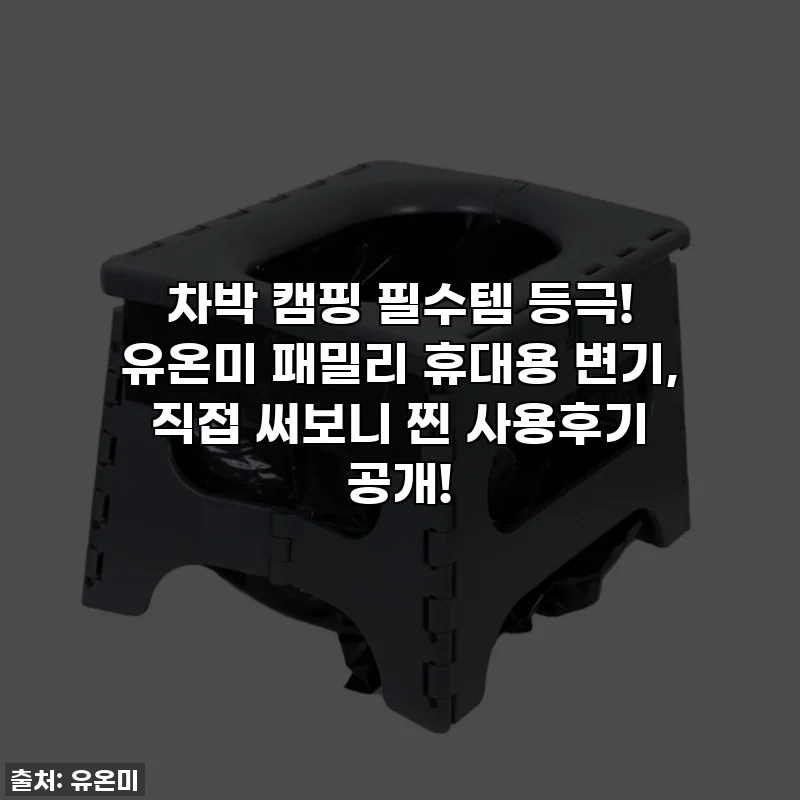 차박 캠핑 필수템 등극! 유온미 패밀리 휴대용 변기, 직접 써보니 찐 사용후기 공개!