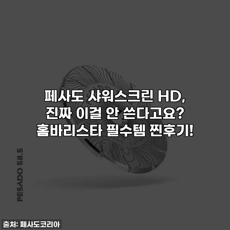 페사도 샤워스크린 HD, 진짜 이걸 안 쓴다고요? 홈바리스타 필수템 찐후기!