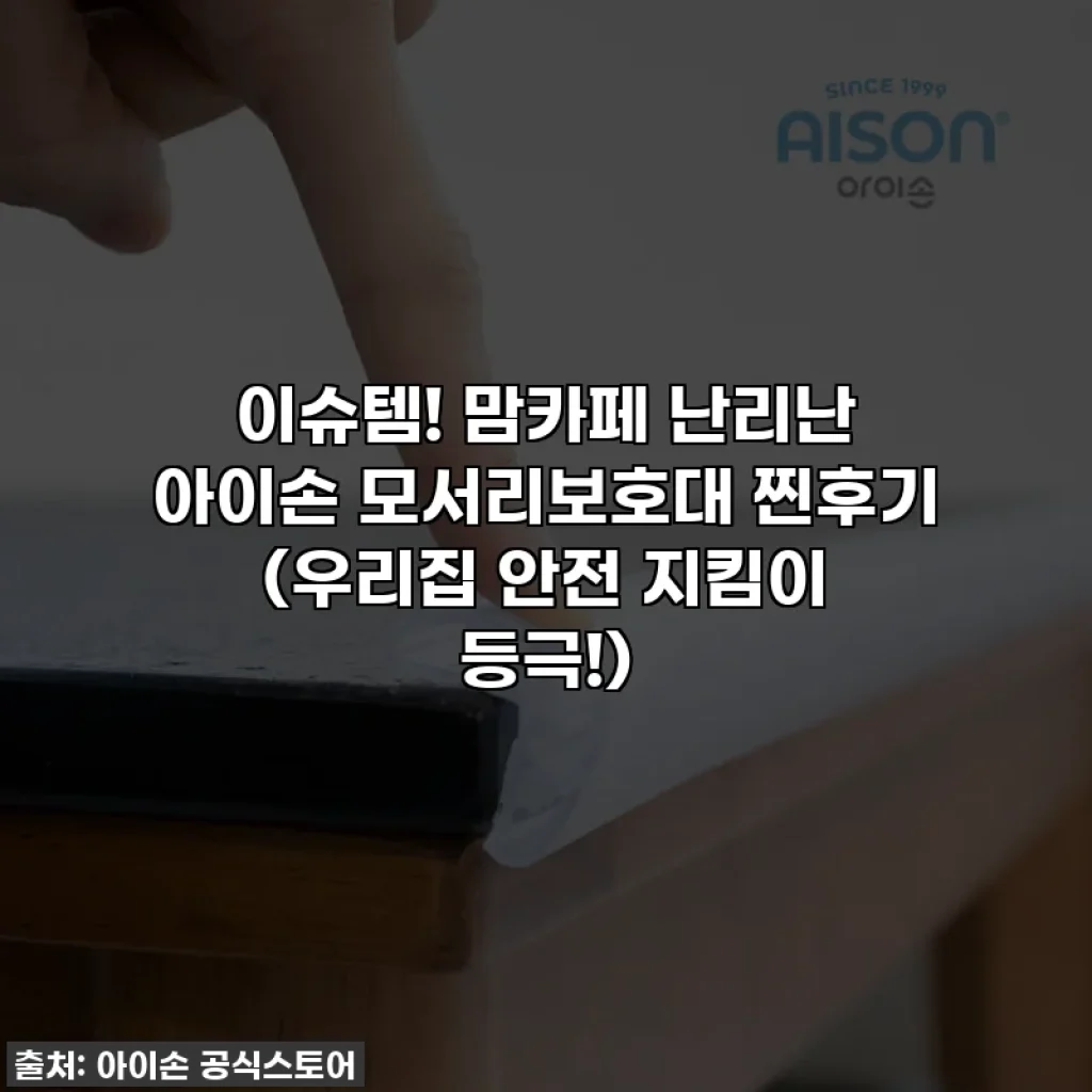 이슈템! 맘카페 난리난 아이손 모서리보호대 찐후기 (우리집 안전 지킴이 등극!)
